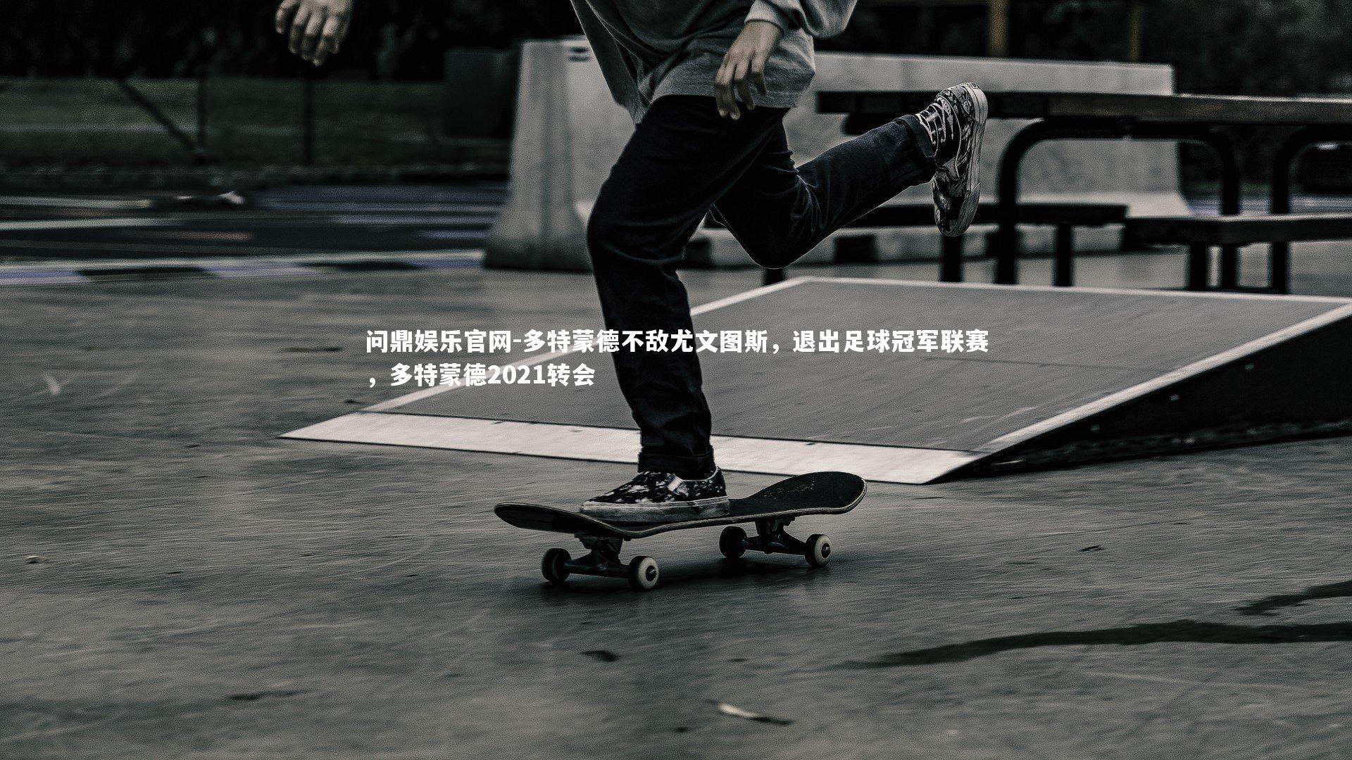 问鼎娱乐官网-多特蒙德不敌尤文图斯，退出足球冠军联赛，多特蒙德2021转会