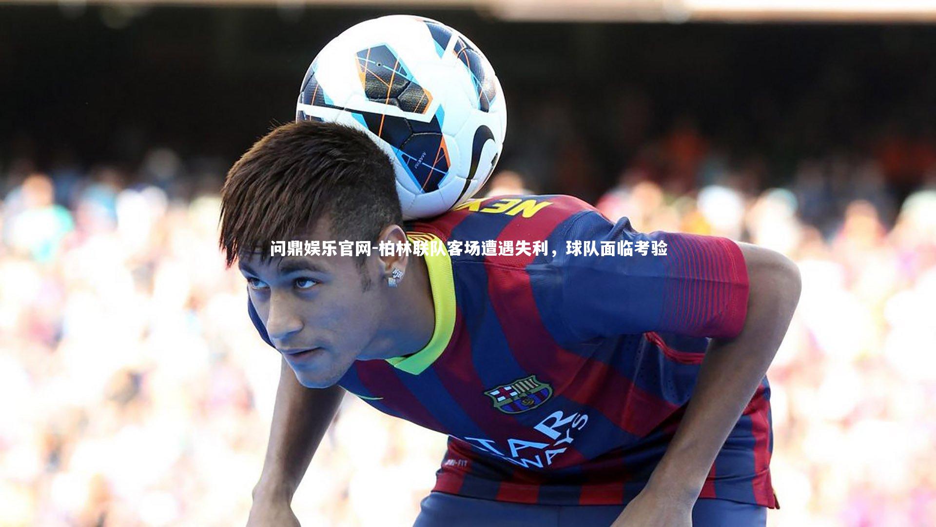 柏林联队客场遭遇失利，球队面临考验