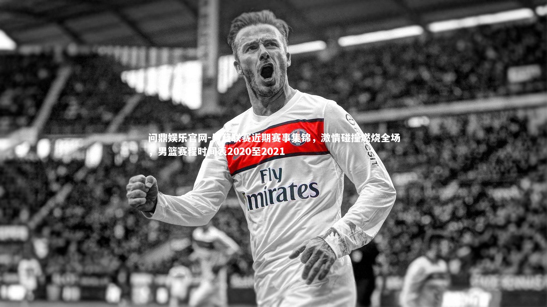男篮联赛近期赛事集锦，激情碰撞燃烧全场，男篮赛程时间表2020至2021