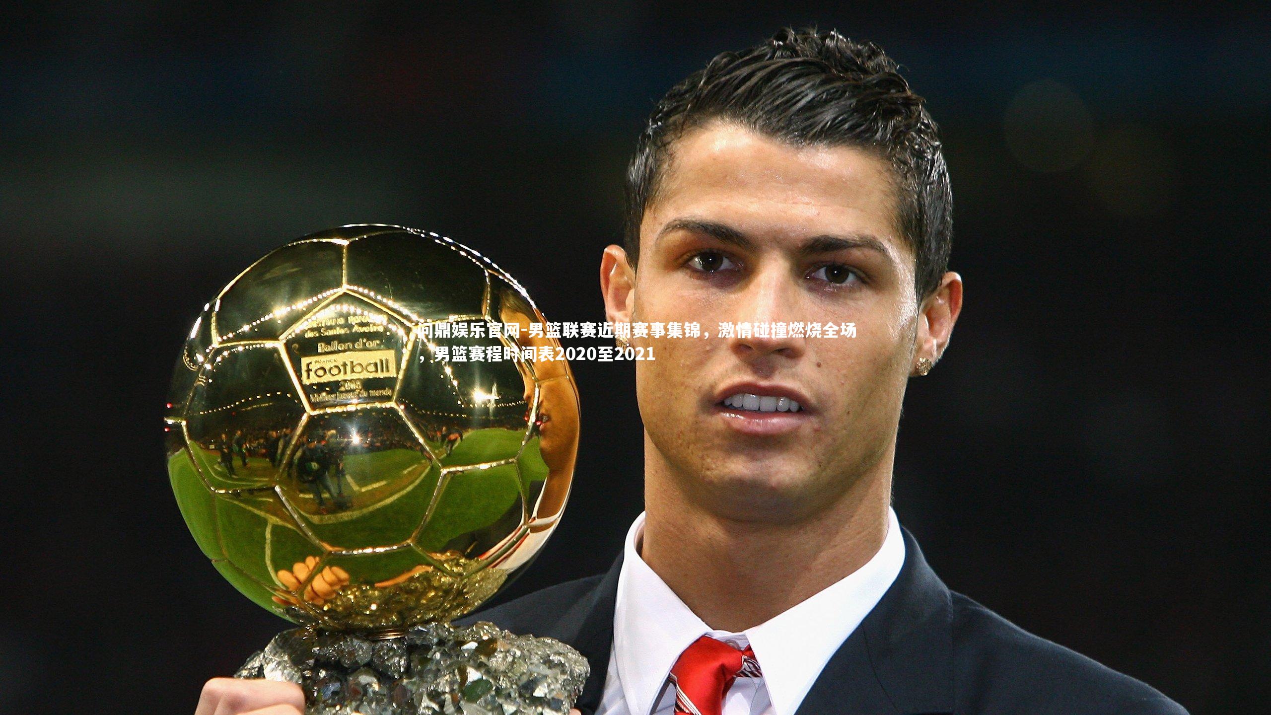 男篮联赛近期赛事集锦，激情碰撞燃烧全场，男篮赛程时间表2020至2021