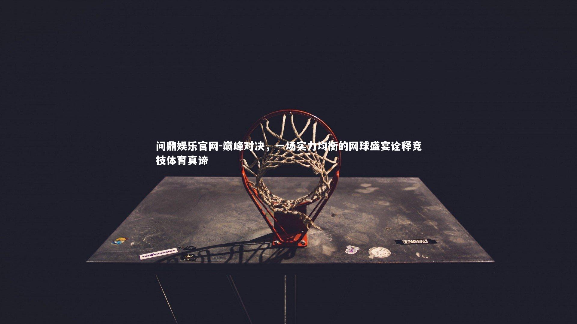 巅峰对决，一场实力均衡的网球盛宴诠释竞技体育真谛