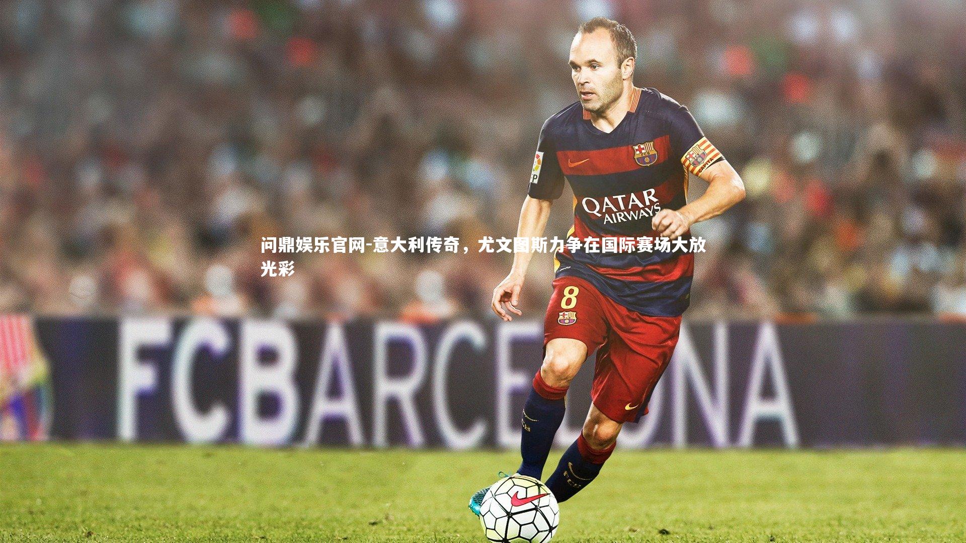 问鼎娱乐官网-意大利传奇，尤文图斯力争在国际赛场大放光彩