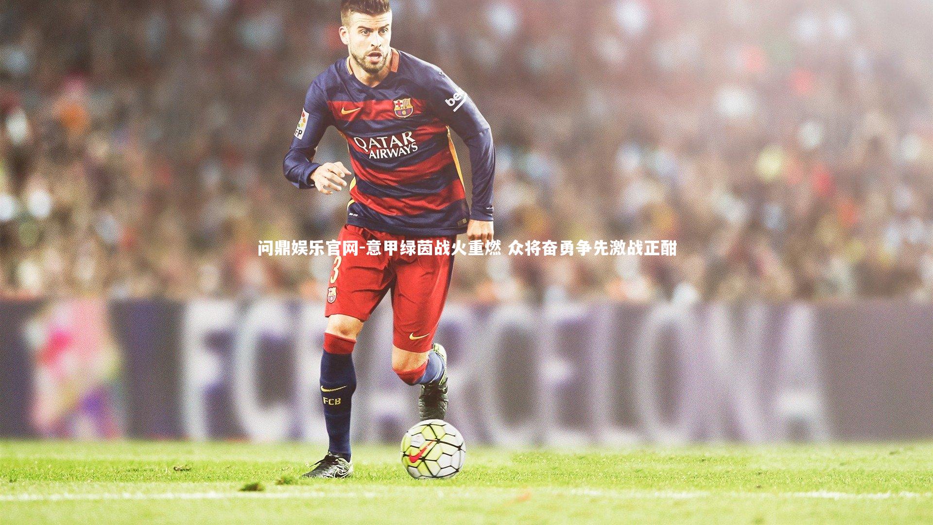 意甲绿茵战火重燃 众将奋勇争先激战正酣